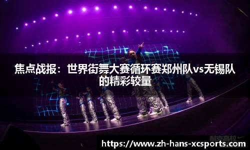 焦点战报：世界街舞大赛循环赛郑州队vs无锡队的精彩较量