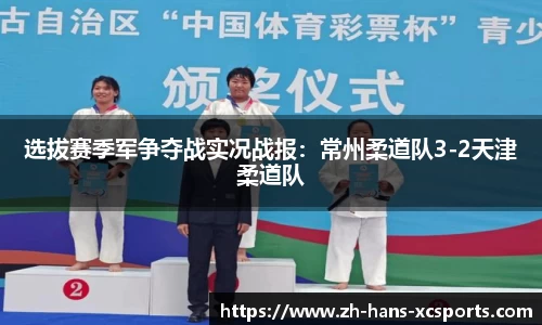 选拔赛季军争夺战实况战报：常州柔道队3-2天津柔道队